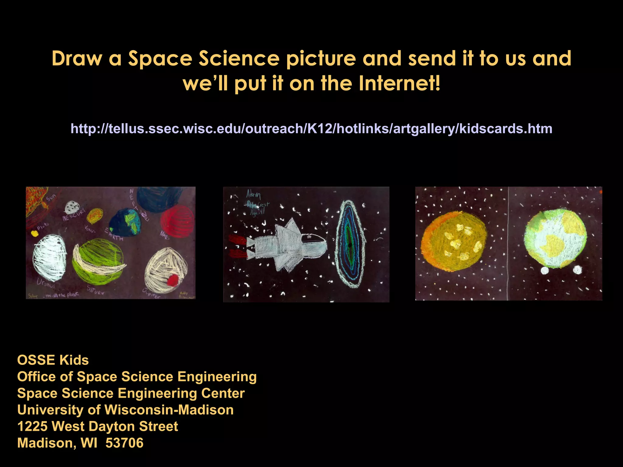 Draw a Space Science picture and send it to us and we’ll put it on the Internet! http:// tellus . ssec . wisc . edu /outreach/K12/hotlinks/ artgallery / kidscards . htm OSSE Kids Office of Space Science Engineering Space Science Engineering Center University of Wisconsin-Madison 1225 West Dayton Street Madison, WI 53706