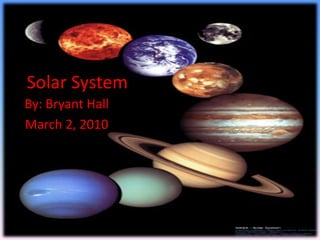 Solar System By: Bryant Hall March 2, 2010 