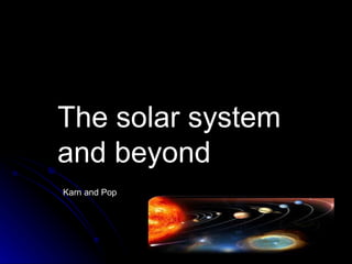 The solar system and beyond Karn and Pop 