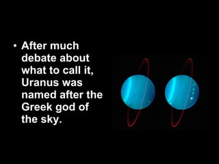 After much debate about what to call it, Uranus was named after the Greek god of the sky.  