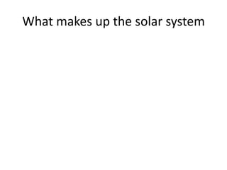 What makes up the solar system