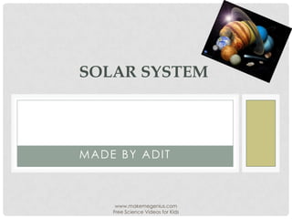SOLAR SYSTEM




MADE BY ADIT



     www.makemegenius.com
    Free Science Videos for Kids
 