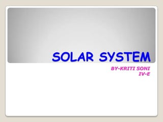 SOLAR SYSTEM
       BY-KRITI SONI
                 IV-E
 
