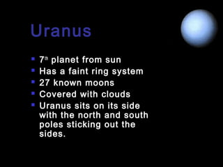Uranus






7 th planet from sun
Has a faint ring system
27 known moons
Covered with clouds
Uranus sits on its side
with the north and south
poles sticking out the
sides.

 