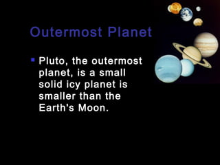 Outermost Planet


Pluto, the outermost
planet, is a small
solid icy planet is
smaller than the
Earth's Moon.

 
