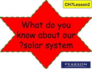 CH7Lesson2 
What do you 
know about our 
?solar system 
 