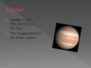  Jupiter is the
fifth planet from
the Sun.
The largest planet in
the Solar system.