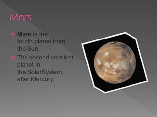  Mars is the
fourth planet from
the Sun.
 The second smallest
planet in
the SolarSystem,
after Mercury.
 