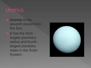  Uranus is the
seventh planet from
the Sun.
It has the third-
largest planetary
radius and fourth-
largest planetary
mass in the Solar
System.