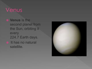  Venus is the
second planet from
the Sun, orbiting it
every
224.7 Earth days.
It has no natural
satellite.