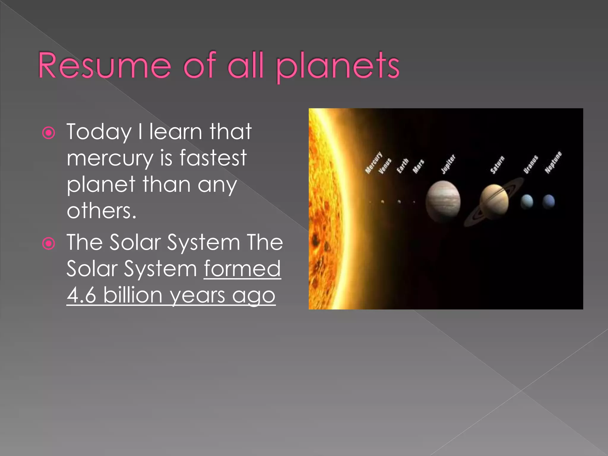  Today I learn that
mercury is fastest
planet than any
others.
The Solar System The
Solar System formed
4.6 billion years ago