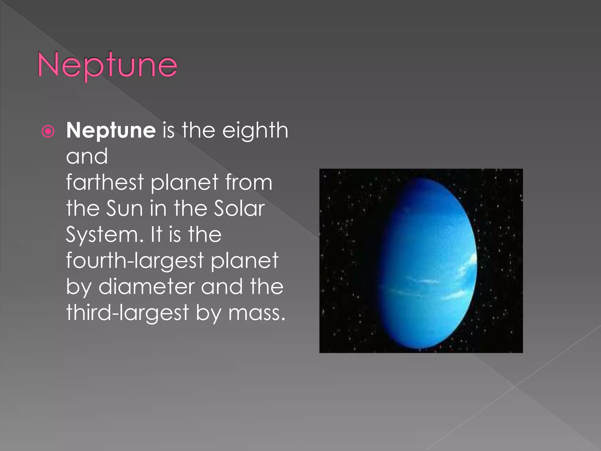  Neptune is the eighth
and
farthest planet from
the Sun in the Solar
System. It is the
fourth-largest planet
by diameter and the
third-largest by mass.
