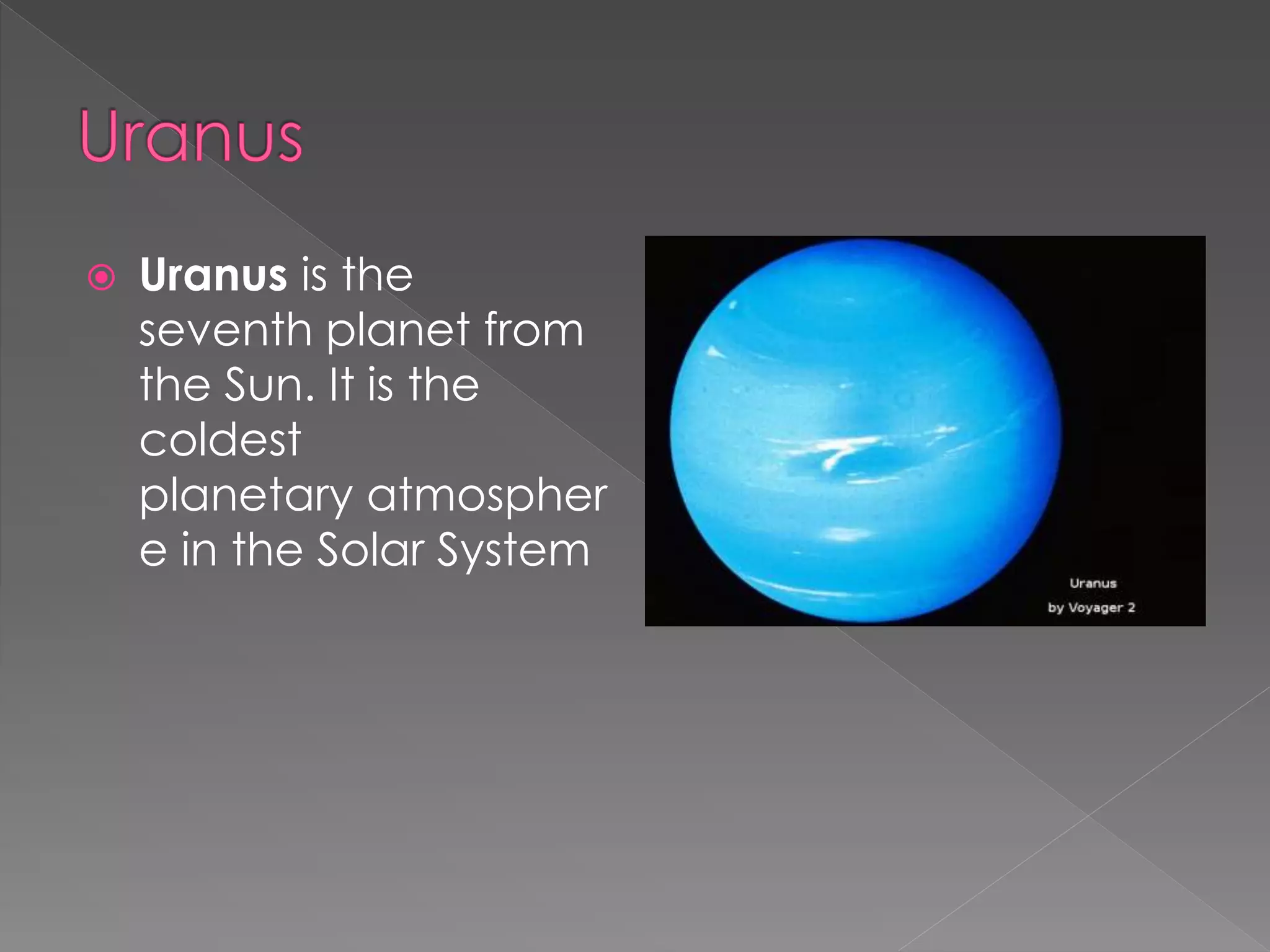  Uranus is the
seventh planet from
the Sun. It is the
coldest
planetary atmospher
e in the Solar System