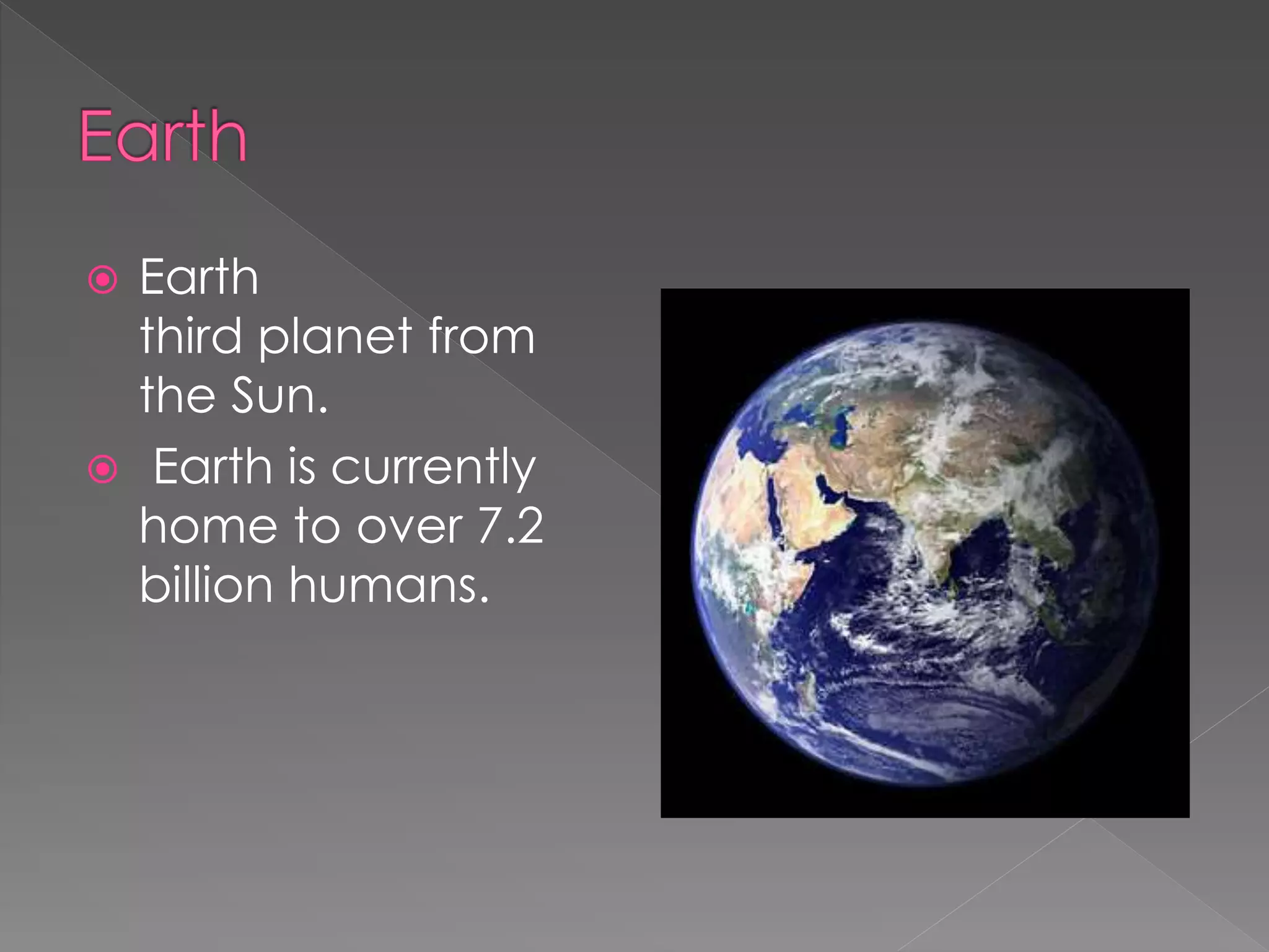  Earth
third planet from
the Sun.
Earth is currently
home to over 7.2
billion humans.