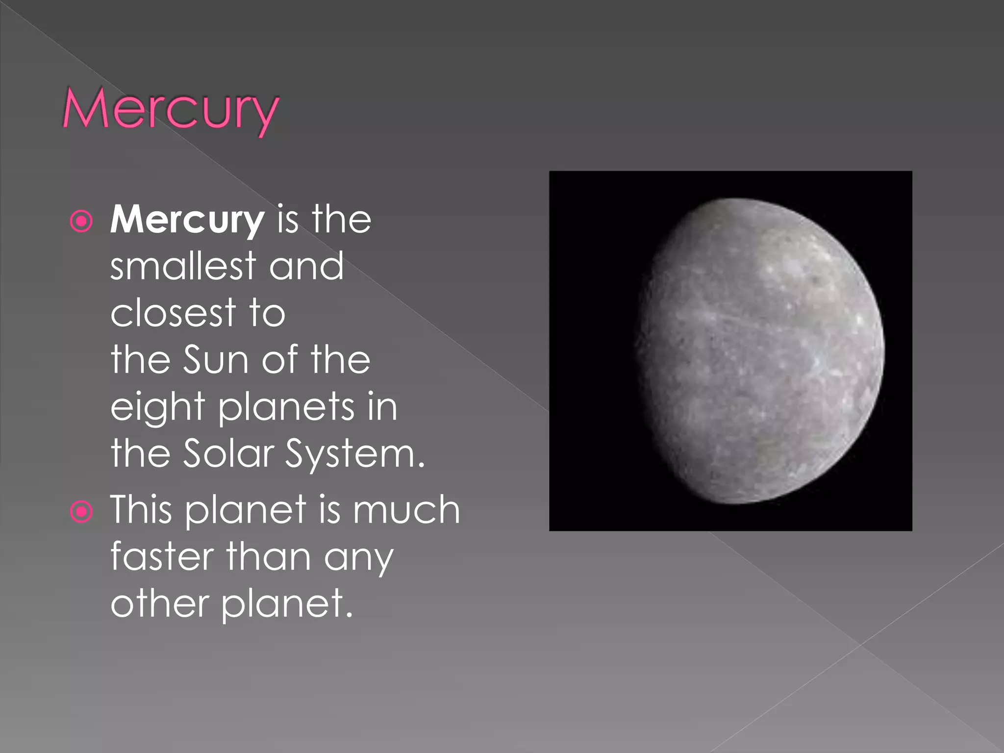  Mercury is the
smallest and
closest to
the Sun of the
eight planets in
the Solar System.
This planet is much
faster than any
other planet.