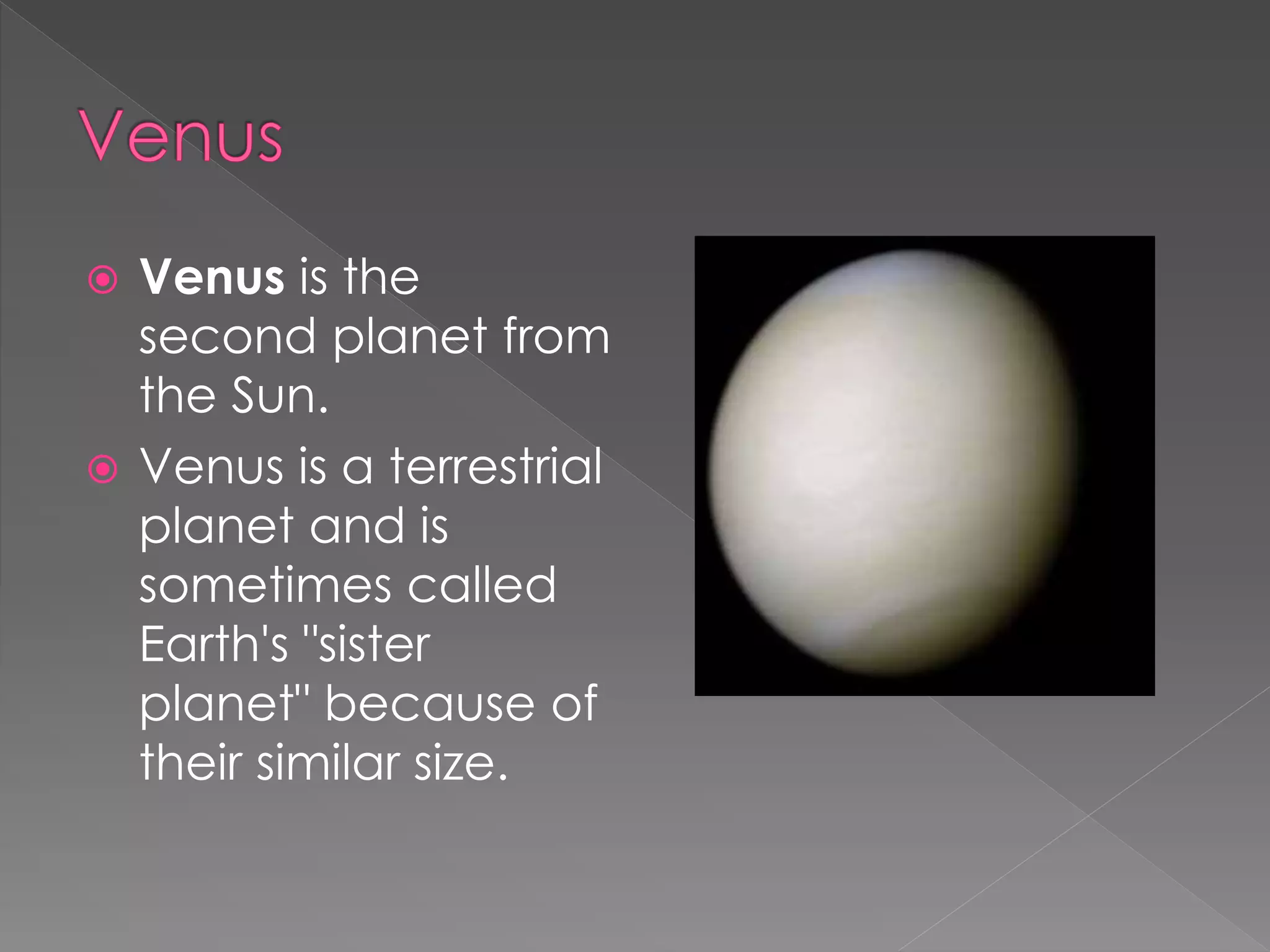  Venus is the
second planet from
the Sun.
Venus is a terrestrial
planet and is
sometimes called
Earth's "sister
planet" because of
their similar size.