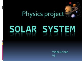 SOLAR SYSTEM
Physics project
Vidhi.k.shah
Viii
 