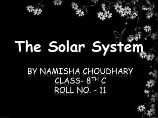 BY NAMISHA CHOUDHARY
CLASS- 8TH C
ROLL NO. - 11
The Solar System
 