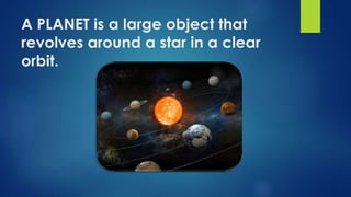 A PLANET is a large object that
revolves around a star in a clear
orbit.
 