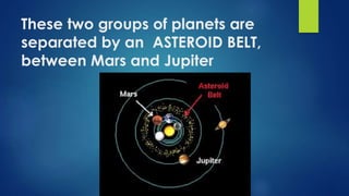 These two groups of planets are
separated by an ASTEROID BELT,
between Mars and Jupiter
 