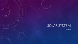 SOLAR SYSTEM
BY DASH
 
