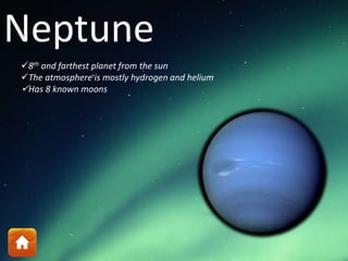 Neptune
8th and farthest planet from the sun
The atmosphere is mostly hydrogen and helium
Has 8 known moons
 