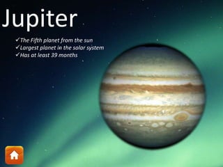 Jupiter
The Fifth planet from the sun
Largest planet in the solar system
Has at least 39 months
 