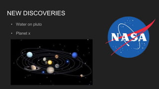 NEW DISCOVERIES
• Water on pluto
• Planet x
 