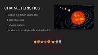 CHARACTERISTICS
Formed 4.6 billion years ago
1 star (the Sun)
8 known planets
Hundreds of small planets and asteroids
 