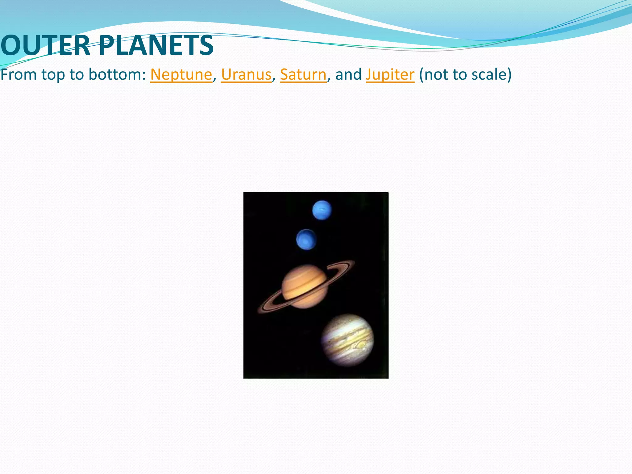 OUTER PLANETS
From top to bottom: Neptune, Uranus, Saturn, and Jupiter (not to scale)
 