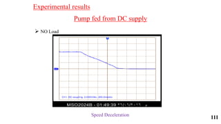 Pump fed from DC supply
 NO Load
Speed Deceleration
Experimental results
111
 