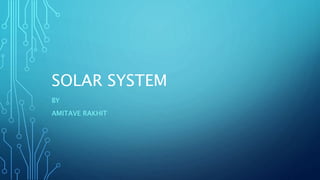 SOLAR SYSTEM
BY
AMITAVE RAKHIT
 