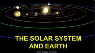 THE
SOLAR SYSTEMTHE SOLAR SYSTEM
AND EARTH
 