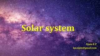 Solar system
Nipin K P
kp.nipin@gmail.com
 