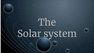The Solar System
The
Solar system
 