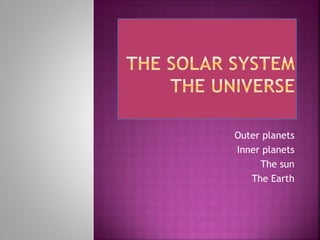 Outer planets
Inner planets
The sun
The Earth
 