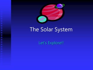 The Solar System
Let’s Explore!!
 