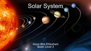 Solar System
Asiya Bint Ehtesham
Basic Level 3
 