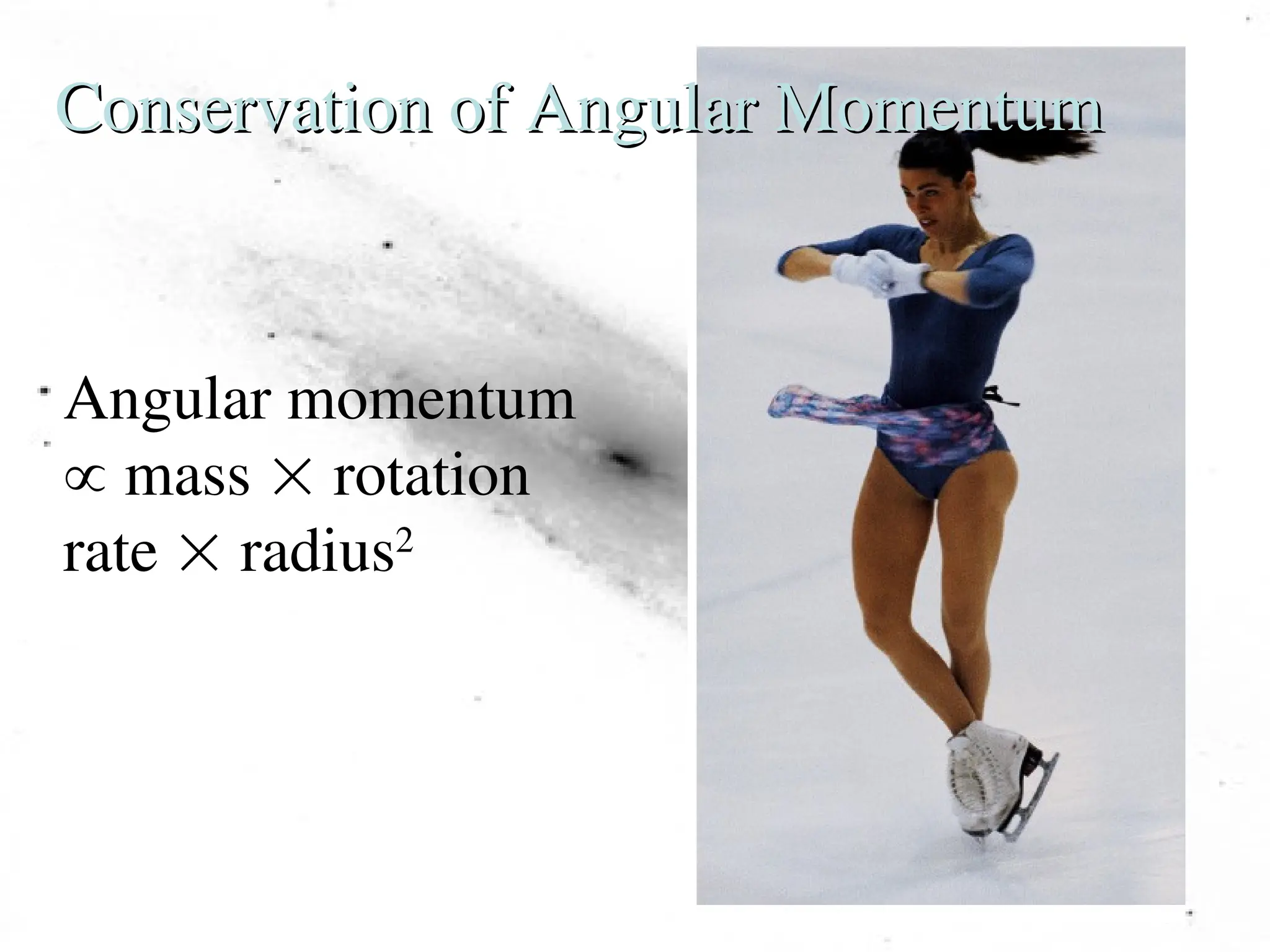 Conservation of Angular Momentum
Conservation of Angular Momentum
Angular momentum
 mass  rotation
rate  radius2
 