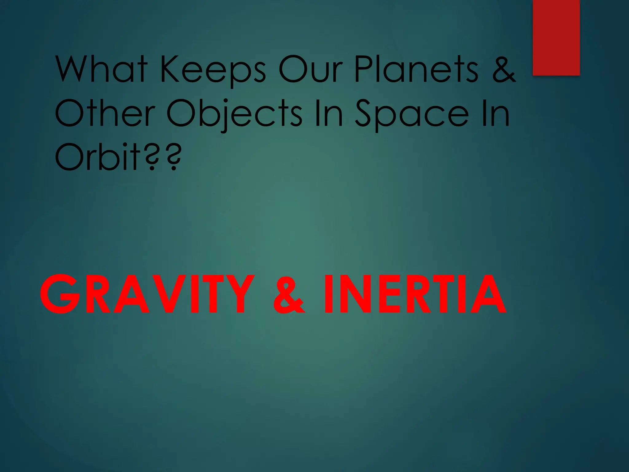 What Keeps Our Planets &
Other Objects In Space In
Orbit??
GRAVITY & INERTIA
 