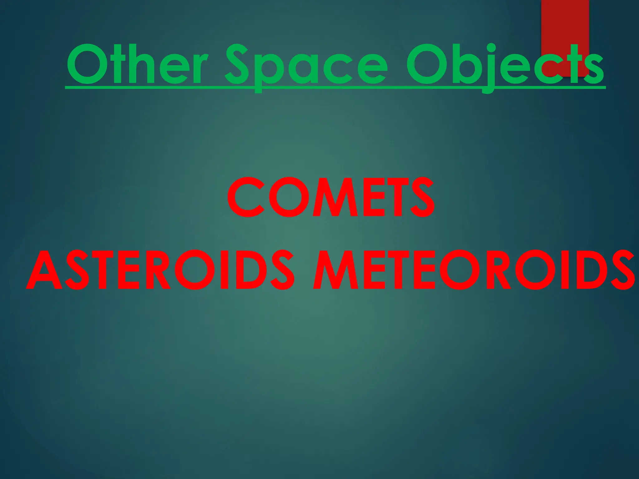 COMETS
ASTEROIDS METEOROIDS
Other Space Objects
 