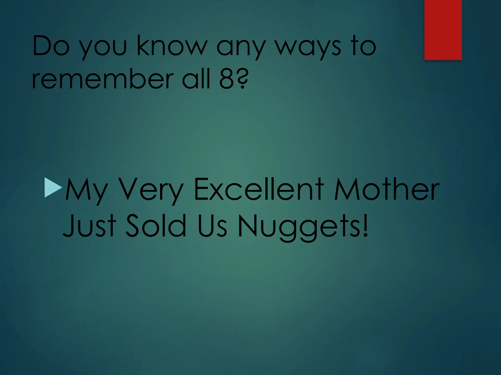 Do you know any ways to
remember all 8?
My Very Excellent Mother
Just Sold Us Nuggets!
 