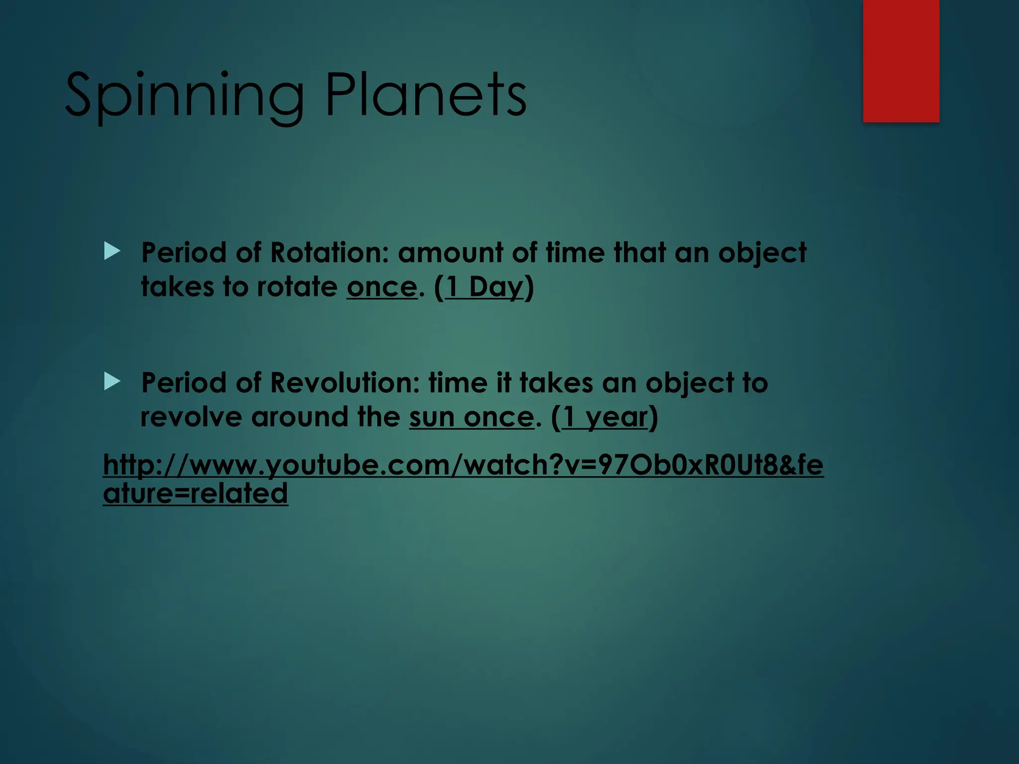 Spinning Planets
 Period of Rotation: amount of time that an object
takes to rotate once. (1 Day)
 Period of Revolution: time it takes an object to
revolve around the sun once. (1 year)
http://www.youtube.com/watch?v=97Ob0xR0Ut8&fe
ature=related
 