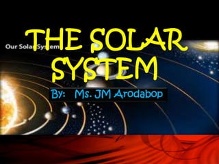 THE SOLAR
SYSTEM
By: Ms. JM Arodabop
 