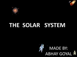 THE SOLAR SYSTEM


           MADE BY:
          ABHAY GOYAL
 