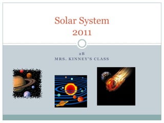 2B Mrs. Kinney’s Class Solar System2011 