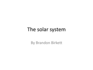 The solar system

 By Brandon Birkett
 