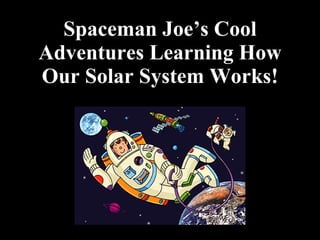 Spaceman Joe’s Cool Adventures Learning How Our Solar System Works! 