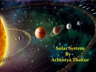 Solar System
By
Achintya Thakur
 