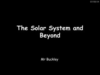 07/05/14
The Solar System andThe Solar System and
BeyondBeyond
This has been made especially for Mr B and
his wonderful aliens
Mr Buckley
 